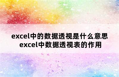 excel中的数据透视是什么意思 excel中数据透视表的作用